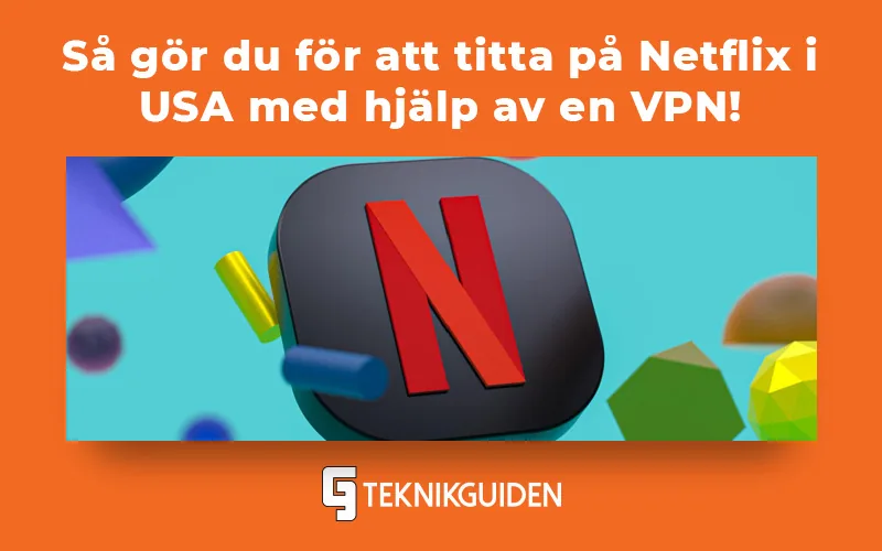 Guide för hur du kan se amerikanska Netflix i Sverige
