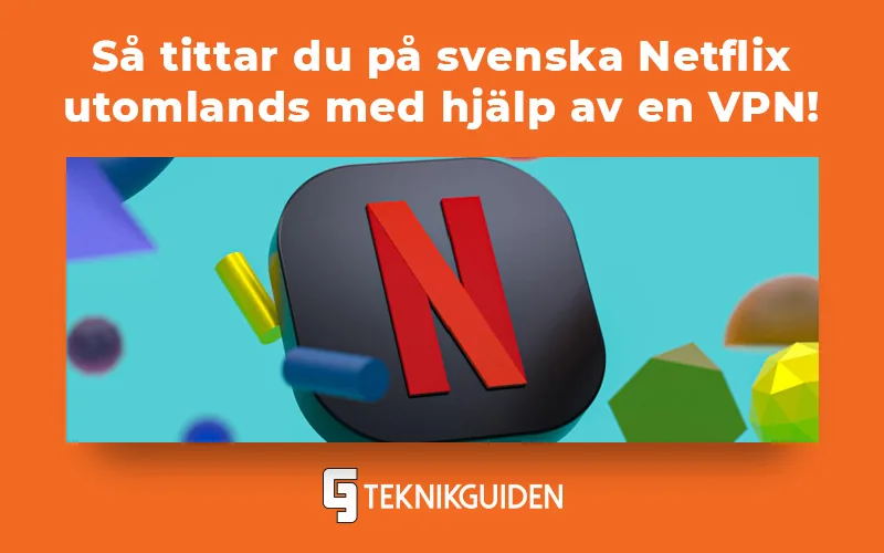 Så kan du se svenska Netflix i utlandet